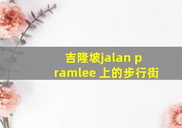 吉隆坡jalan p ramlee 上的步行街